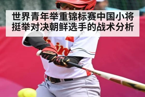 世界青年举重锦标赛中国小将挺举对决朝鲜选手的战术分析